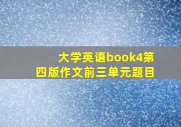 大学英语book4第四版作文前三单元题目