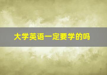 大学英语一定要学的吗