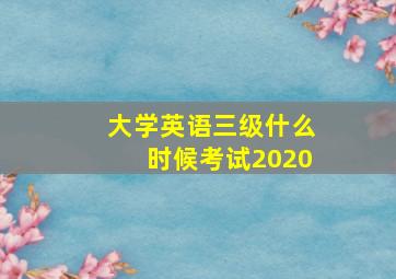 大学英语三级什么时候考试2020