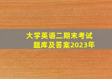 大学英语二期末考试题库及答案2023年