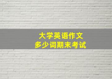 大学英语作文多少词期末考试