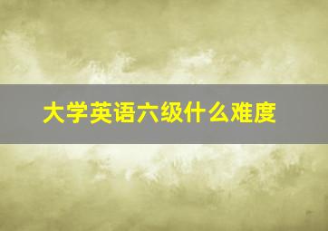 大学英语六级什么难度