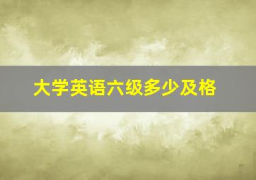 大学英语六级多少及格