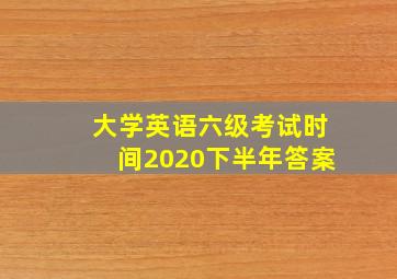 大学英语六级考试时间2020下半年答案