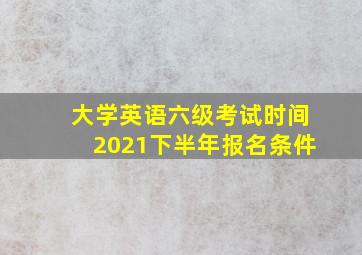 大学英语六级考试时间2021下半年报名条件