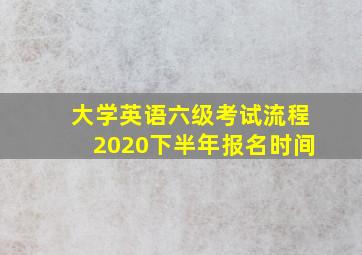 大学英语六级考试流程2020下半年报名时间