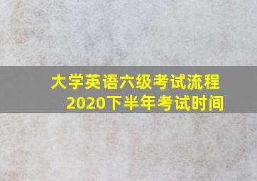 大学英语六级考试流程2020下半年考试时间