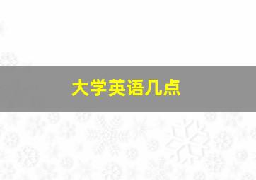 大学英语几点