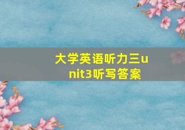 大学英语听力三unit3听写答案