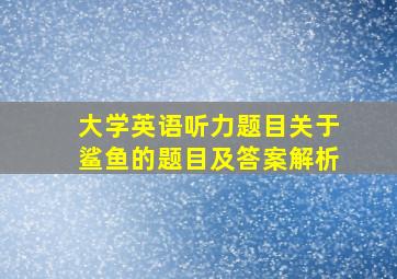 大学英语听力题目关于鲨鱼的题目及答案解析