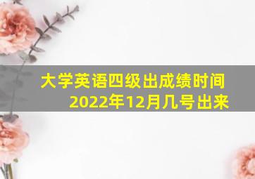 大学英语四级出成绩时间2022年12月几号出来