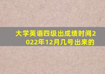 大学英语四级出成绩时间2022年12月几号出来的