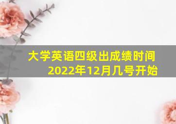 大学英语四级出成绩时间2022年12月几号开始