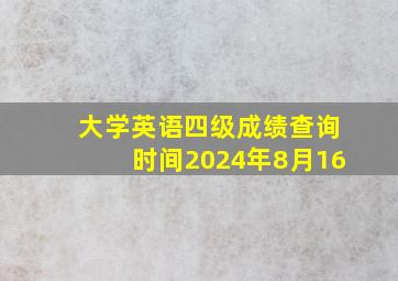 大学英语四级成绩查询时间2024年8月16