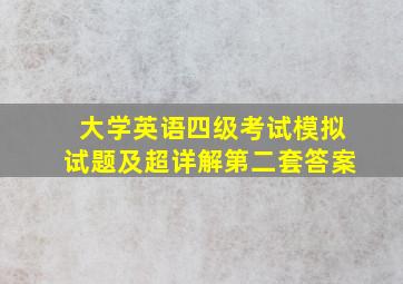 大学英语四级考试模拟试题及超详解第二套答案