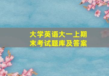 大学英语大一上期末考试题库及答案