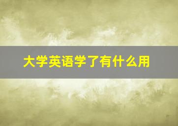 大学英语学了有什么用