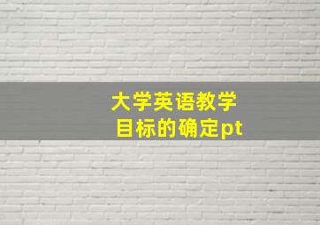 大学英语教学目标的确定pt