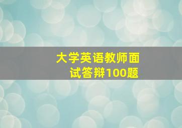 大学英语教师面试答辩100题