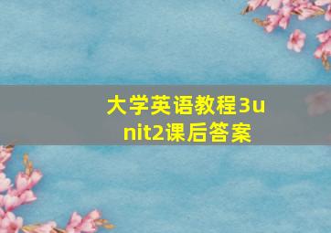 大学英语教程3unit2课后答案