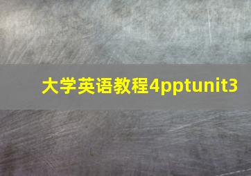 大学英语教程4pptunit3