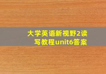 大学英语新视野2读写教程unit6答案