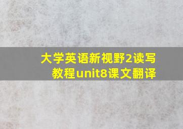 大学英语新视野2读写教程unit8课文翻译