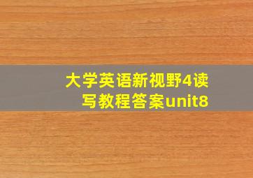 大学英语新视野4读写教程答案unit8