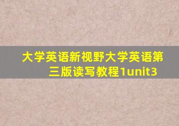 大学英语新视野大学英语第三版读写教程1unit3