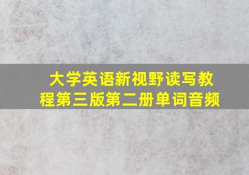 大学英语新视野读写教程第三版第二册单词音频