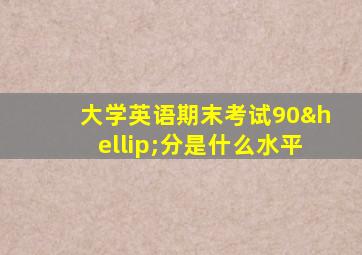 大学英语期末考试90…分是什么水平