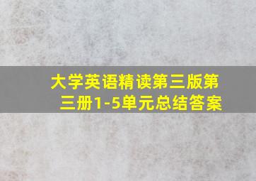 大学英语精读第三版第三册1-5单元总结答案