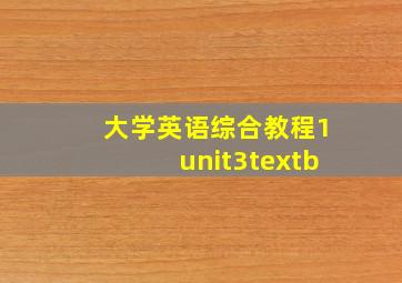 大学英语综合教程1unit3textb