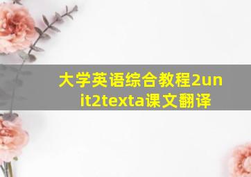 大学英语综合教程2unit2texta课文翻译