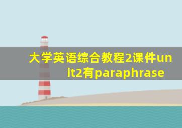 大学英语综合教程2课件unit2有paraphrase