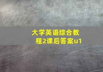 大学英语综合教程2课后答案u1