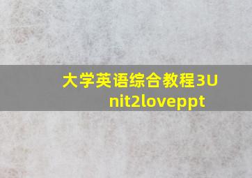 大学英语综合教程3Unit2loveppt