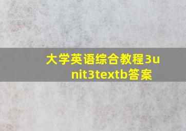 大学英语综合教程3unit3textb答案