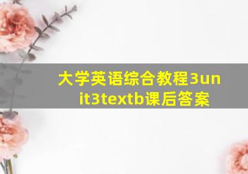 大学英语综合教程3unit3textb课后答案