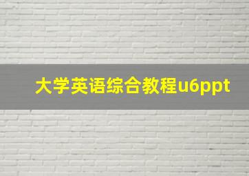 大学英语综合教程u6ppt