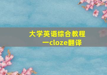 大学英语综合教程一cloze翻译