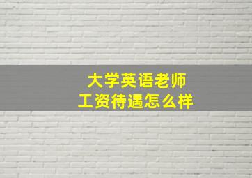 大学英语老师工资待遇怎么样