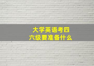 大学英语考四六级要准备什么