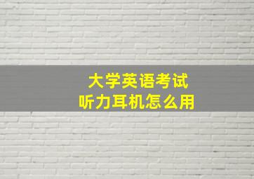 大学英语考试听力耳机怎么用