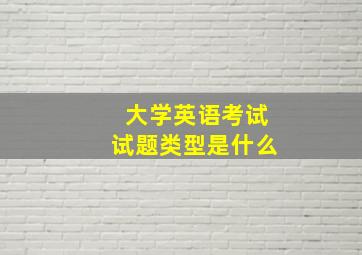 大学英语考试试题类型是什么