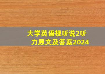 大学英语视听说2听力原文及答案2024