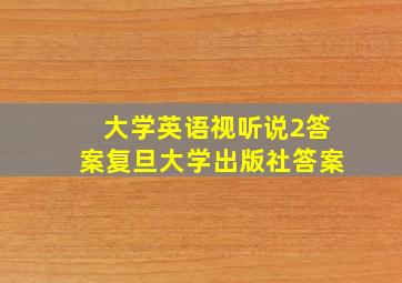 大学英语视听说2答案复旦大学出版社答案