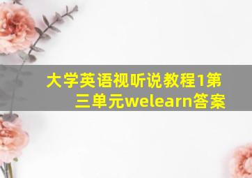 大学英语视听说教程1第三单元welearn答案