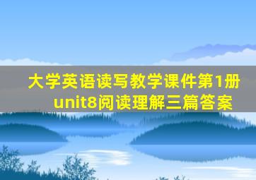 大学英语读写教学课件第1册unit8阅读理解三篇答案