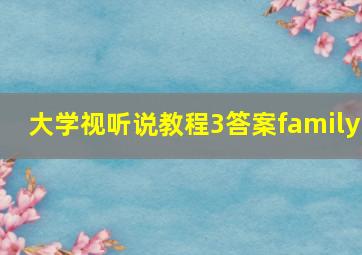 大学视听说教程3答案family